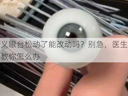 义眼台松动了能改动吗？别急，医生教你怎么办