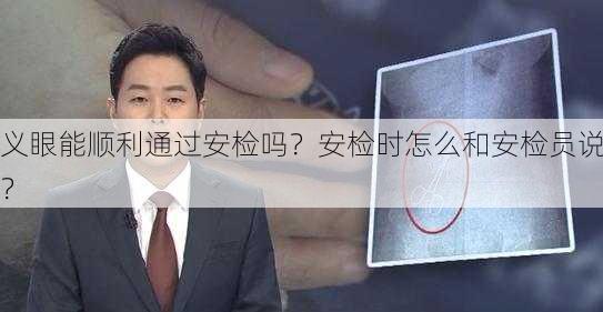 义眼能顺利通过安检吗？安检时怎么和安检员说？