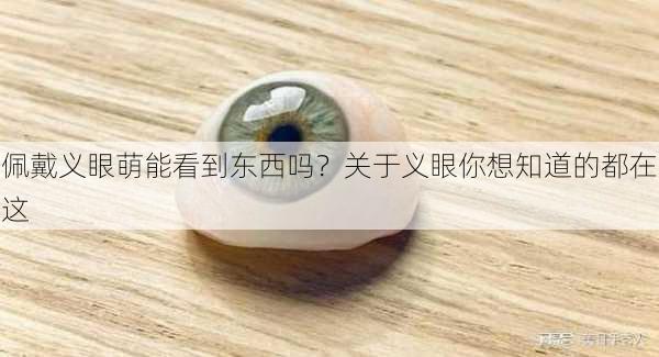 佩戴义眼萌能看到东西吗？关于义眼你想知道的都在这