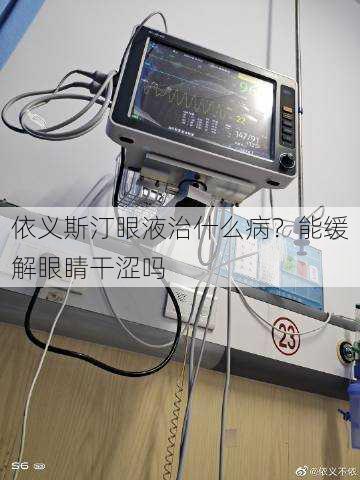 依义斯汀眼液治什么病？能缓解眼睛干涩吗
