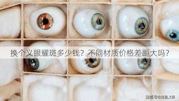 换个义眼耀斑多少钱？不同材质价格差距大吗？