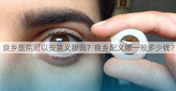 良乡医院可以安装义眼吗？良乡配义眼一般多少钱？