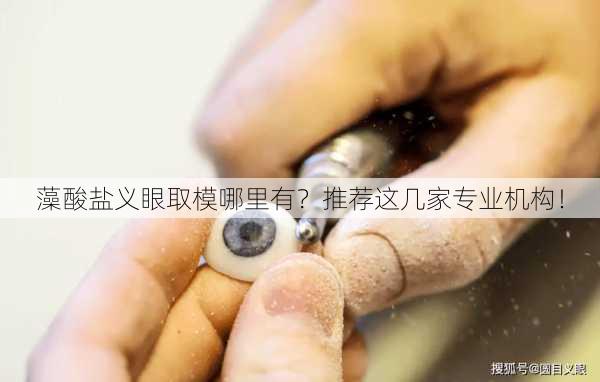 藻酸盐义眼取模哪里有？推荐这几家专业机构！