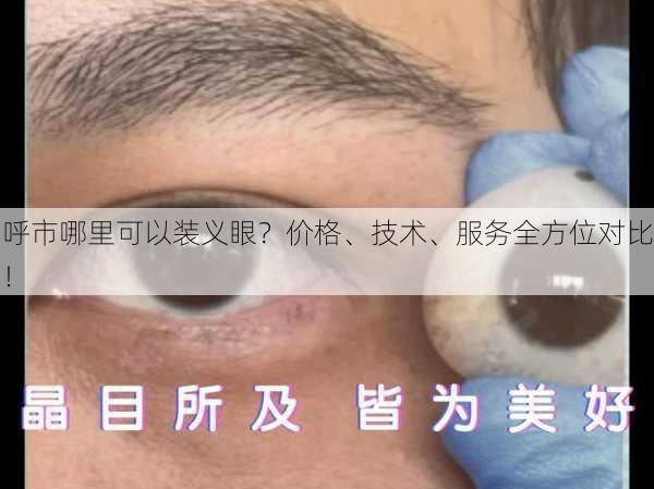 呼市哪里可以装义眼？价格、技术、服务全方位对比！