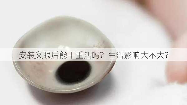 安装义眼后能干重活吗？生活影响大不大？