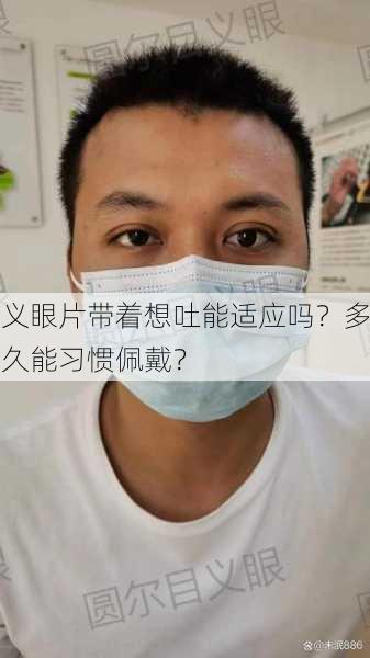 义眼片带着想吐能适应吗？多久能习惯佩戴？