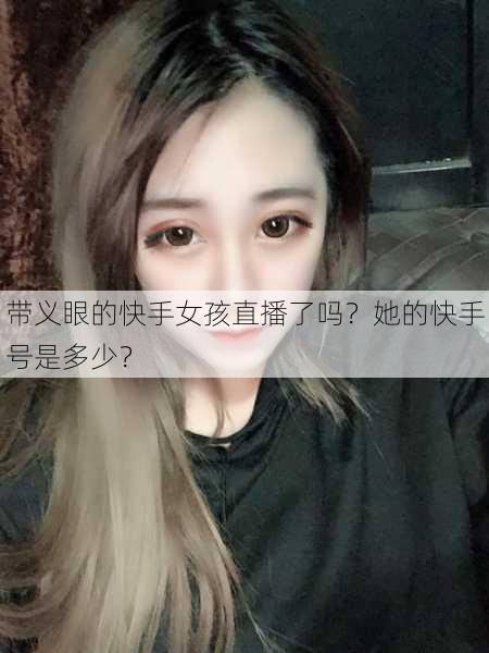 带义眼的快手女孩直播了吗？她的快手号是多少？