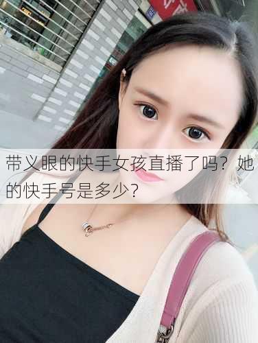 带义眼的快手女孩直播了吗？她的快手号是多少？