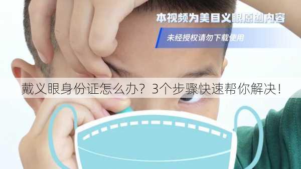 戴义眼身份证怎么办？3个步骤快速帮你解决！