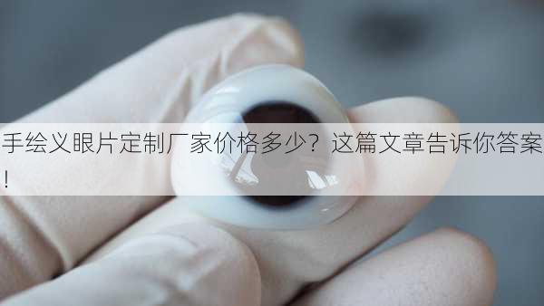 手绘义眼片定制厂家价格多少？这篇文章告诉你答案！