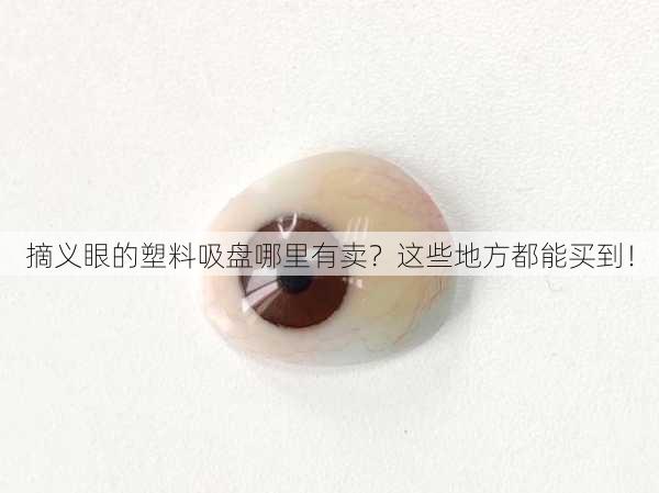 摘义眼的塑料吸盘哪里有卖？这些地方都能买到！