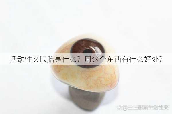 活动性义眼胎是什么？用这个东西有什么好处？