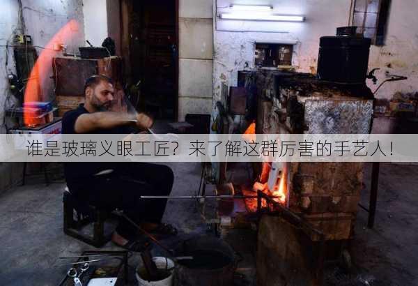 谁是玻璃义眼工匠？来了解这群厉害的手艺人！