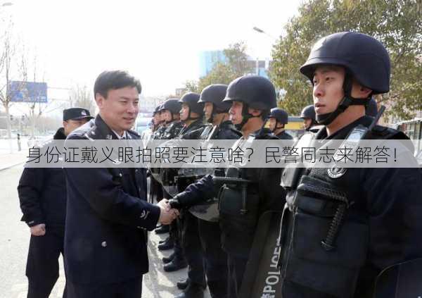 身份证戴义眼拍照要注意啥？民警同志来解答！